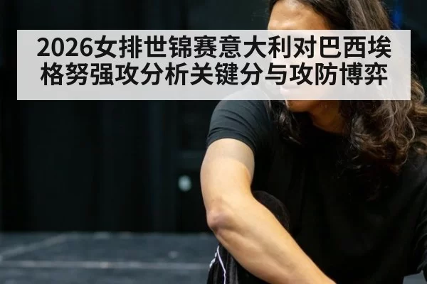 2026女排世锦赛意大利对巴西埃格努强攻分析关键分与攻防博弈