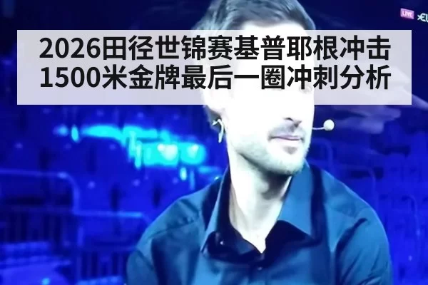 2026田径世锦赛基普耶根冲击1500米金牌最后一圈冲刺分析